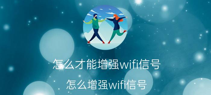 怎么才能增强wifi信号 怎么增强wifi信号？